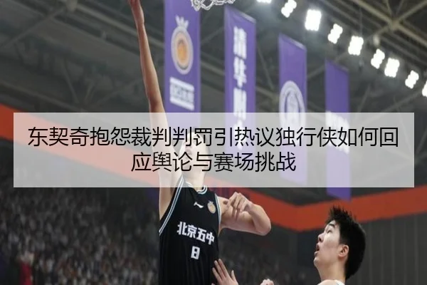 东契奇抱怨裁判判罚引热议独行侠如何回应舆论与赛场挑战